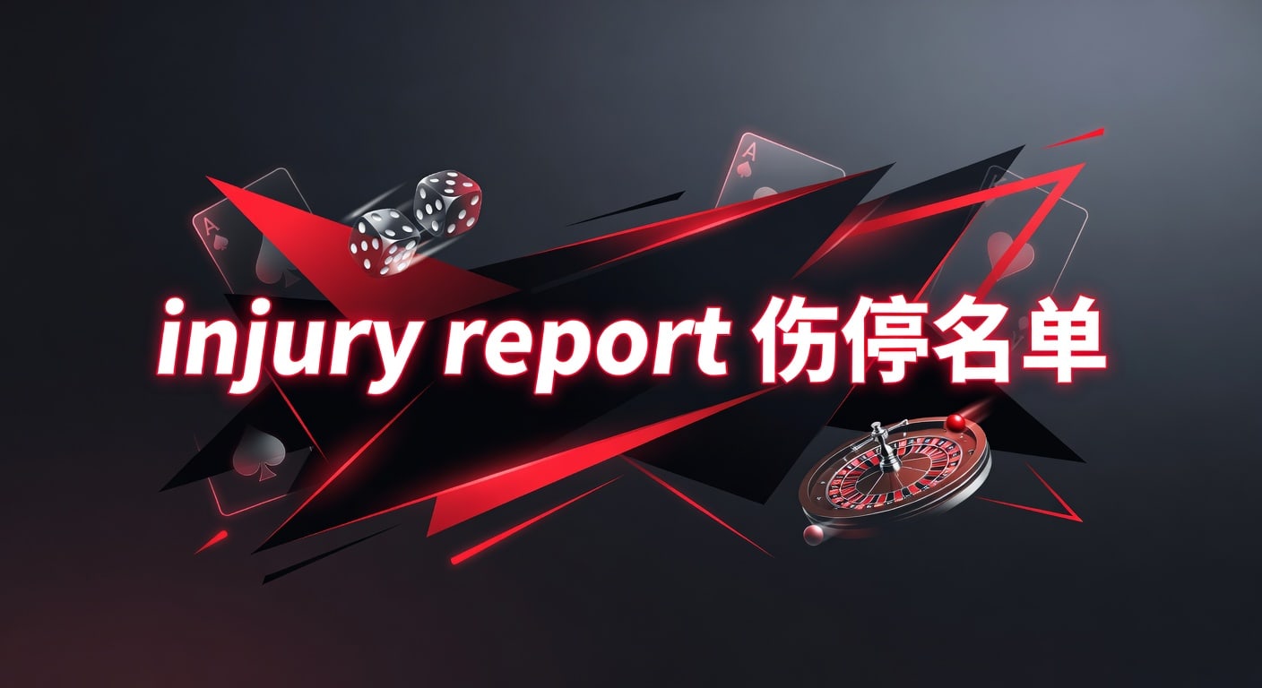 injury report 伤停名单解读：赛前判断与看盘重点