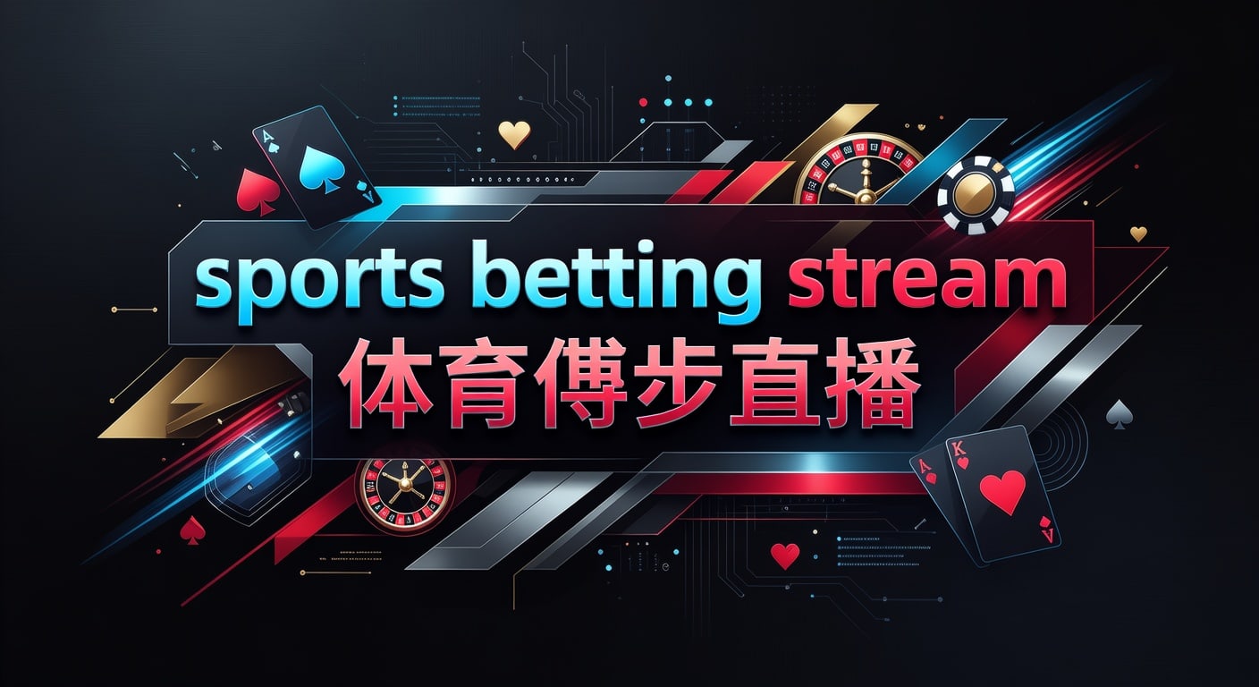 sports betting stream 体育博彩直播｜立博体育官方入口实时观赛指南